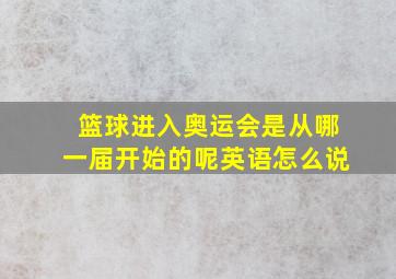 篮球进入奥运会是从哪一届开始的呢英语怎么说