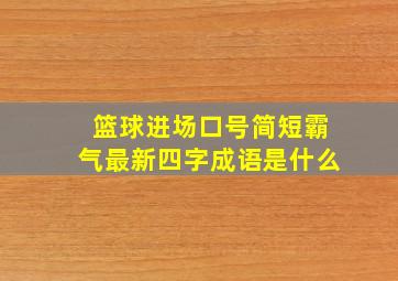 篮球进场口号简短霸气最新四字成语是什么