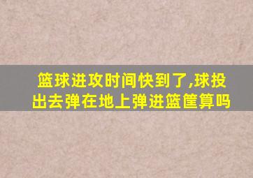 篮球进攻时间快到了,球投出去弹在地上弹进篮筐算吗