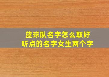 篮球队名字怎么取好听点的名字女生两个字