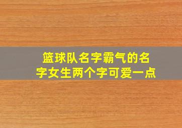 篮球队名字霸气的名字女生两个字可爱一点