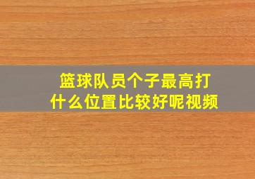 篮球队员个子最高打什么位置比较好呢视频