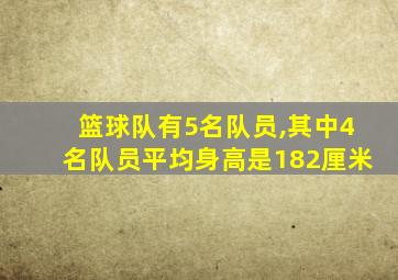 篮球队有5名队员,其中4名队员平均身高是182厘米