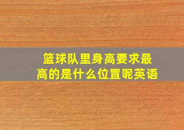 篮球队里身高要求最高的是什么位置呢英语