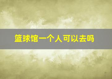 篮球馆一个人可以去吗