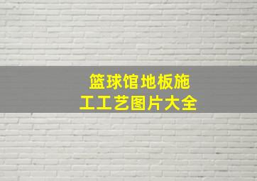 篮球馆地板施工工艺图片大全