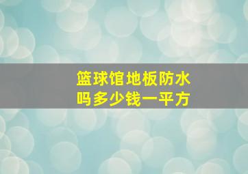 篮球馆地板防水吗多少钱一平方