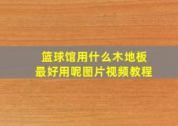 篮球馆用什么木地板最好用呢图片视频教程