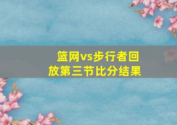 篮网vs步行者回放第三节比分结果