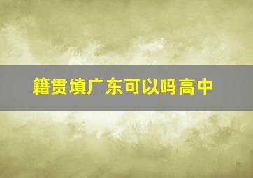 籍贯填广东可以吗高中