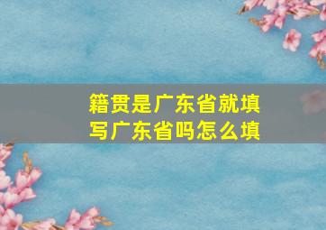 籍贯是广东省就填写广东省吗怎么填