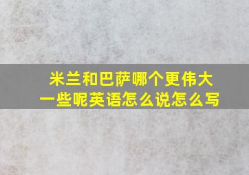 米兰和巴萨哪个更伟大一些呢英语怎么说怎么写