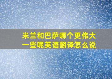 米兰和巴萨哪个更伟大一些呢英语翻译怎么说