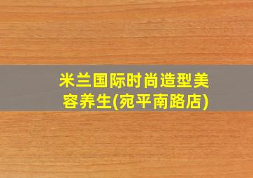 米兰国际时尚造型美容养生(宛平南路店)