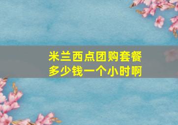 米兰西点团购套餐多少钱一个小时啊