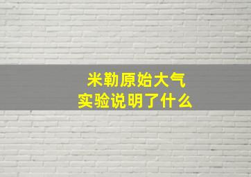 米勒原始大气实验说明了什么