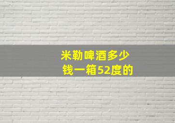 米勒啤酒多少钱一箱52度的