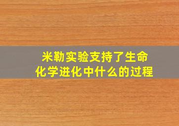 米勒实验支持了生命化学进化中什么的过程