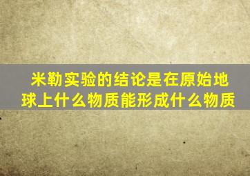 米勒实验的结论是在原始地球上什么物质能形成什么物质