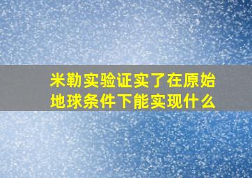 米勒实验证实了在原始地球条件下能实现什么