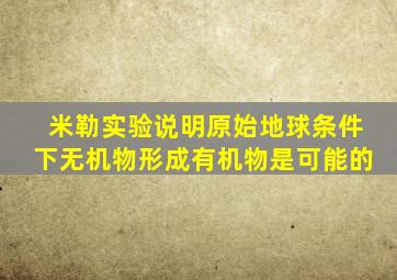 米勒实验说明原始地球条件下无机物形成有机物是可能的