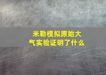 米勒模拟原始大气实验证明了什么