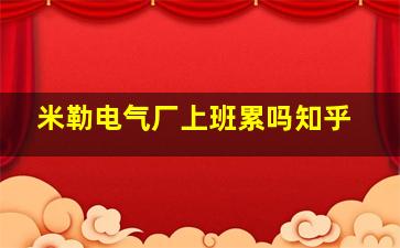 米勒电气厂上班累吗知乎