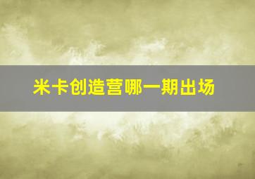 米卡创造营哪一期出场