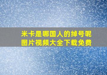 米卡是哪国人的绰号呢图片视频大全下载免费