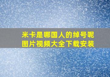 米卡是哪国人的绰号呢图片视频大全下载安装