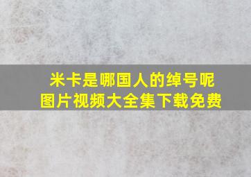 米卡是哪国人的绰号呢图片视频大全集下载免费