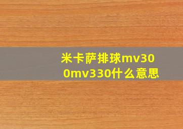 米卡萨排球mv300mv330什么意思