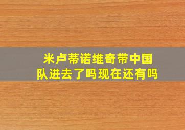 米卢蒂诺维奇带中国队进去了吗现在还有吗