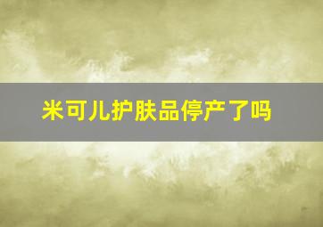 米可儿护肤品停产了吗