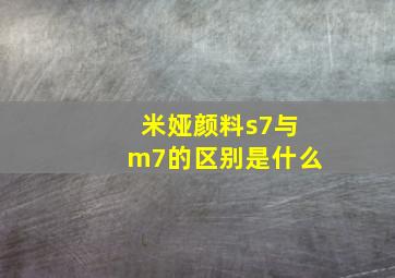 米娅颜料s7与m7的区别是什么