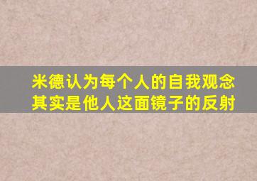 米德认为每个人的自我观念其实是他人这面镜子的反射