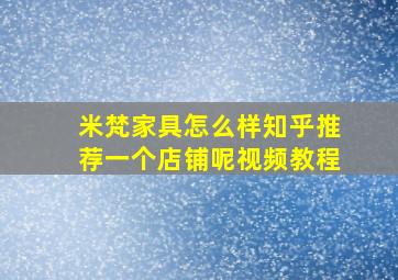 米梵家具怎么样知乎推荐一个店铺呢视频教程