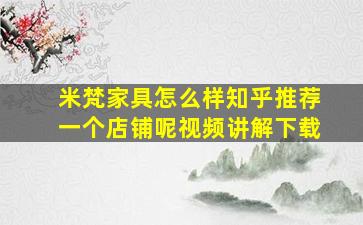 米梵家具怎么样知乎推荐一个店铺呢视频讲解下载