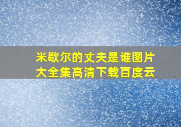 米歇尔的丈夫是谁图片大全集高清下载百度云