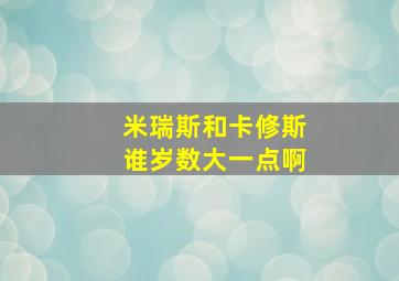 米瑞斯和卡修斯谁岁数大一点啊