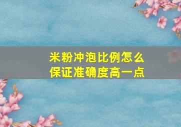 米粉冲泡比例怎么保证准确度高一点