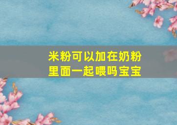 米粉可以加在奶粉里面一起喂吗宝宝