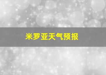 米罗亚天气预报