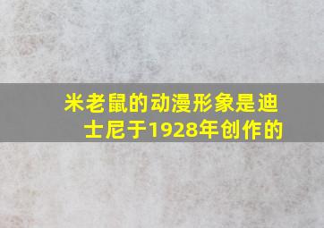 米老鼠的动漫形象是迪士尼于1928年创作的