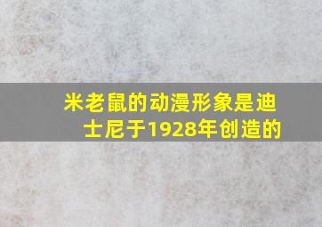 米老鼠的动漫形象是迪士尼于1928年创造的