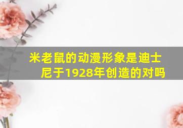 米老鼠的动漫形象是迪士尼于1928年创造的对吗