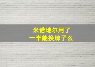 米诺地尔用了一半能换牌子么