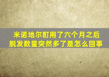 米诺地尔酊用了六个月之后脱发数量突然多了是怎么回事