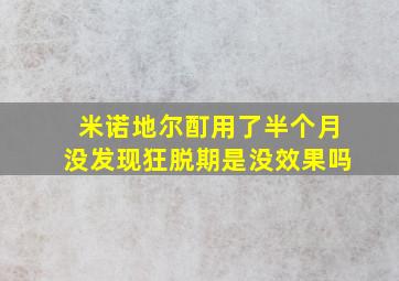 米诺地尔酊用了半个月没发现狂脱期是没效果吗