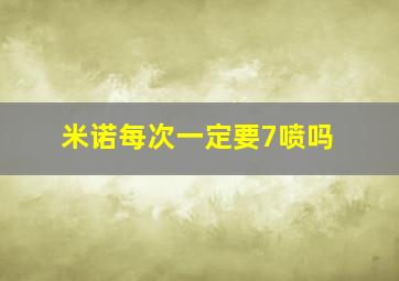 米诺每次一定要7喷吗